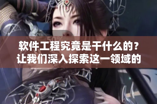 软件工程究竟是干什么的？让我们深入探索这一领域的具体内容。
