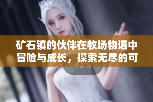 矿石镇的伙伴在牧场物语中冒险与成长，探索无尽的可能性
