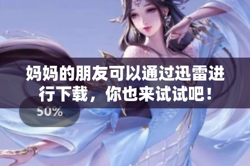 妈妈的朋友可以通过迅雷进行下载，你也来试试吧！