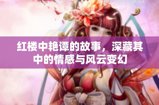 红楼中艳谭的故事，深藏其中的情感与风云变幻