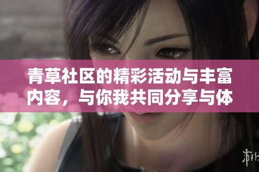 青草社区的精彩活动与丰富内容，与你我共同分享与体验