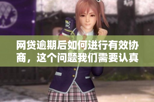 网贷逾期后如何进行有效协商，这个问题我们需要认真对待
