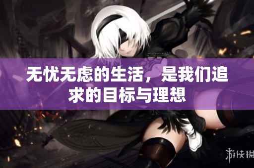 无忧无虑的生活，是我们追求的目标与理想