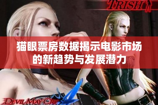 猫眼票房数据揭示电影市场的新趋势与发展潜力