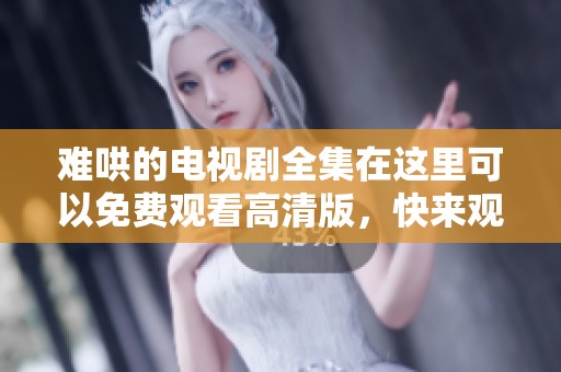 难哄的电视剧全集在这里可以免费观看高清版，快来观看吧