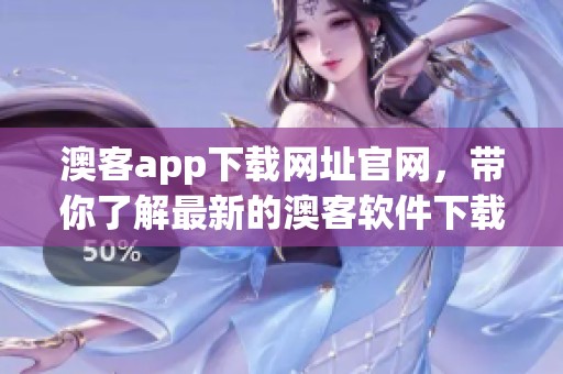澳客app下载网址官网，带你了解最新的澳客软件下载信息和使用体验
