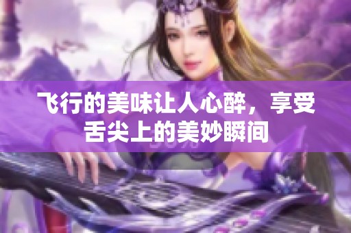 飞行的美味让人心醉，享受舌尖上的美妙瞬间
