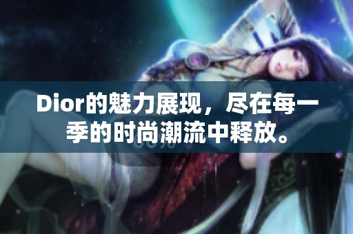 Dior的魅力展现，尽在每一季的时尚潮流中释放。