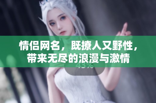 情侣网名，既撩人又野性，带来无尽的浪漫与激情