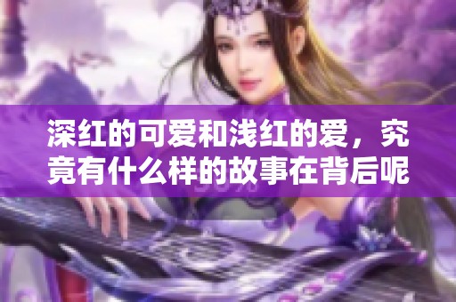 深红的可爱和浅红的爱，究竟有什么样的故事在背后呢