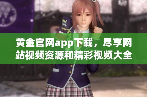 黄金官网app下载，尽享网站视频资源和精彩视频大全在线播放体验