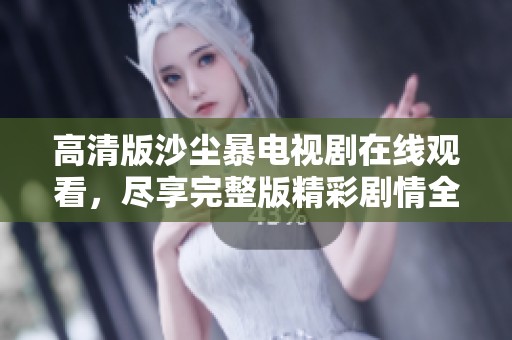 高清版沙尘暴电视剧在线观看，尽享完整版精彩剧情全过程。