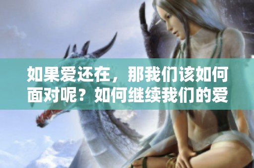 如果爱还在，那我们该如何面对呢？如何继续我们的爱情之旅？