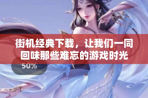 街机经典下载，让我们一同回味那些难忘的游戏时光