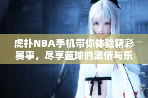 虎扑NBA手机带你体验精彩赛事，尽享篮球的激情与乐趣。