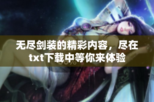 无尽剑装的精彩内容，尽在txt下载中等你来体验