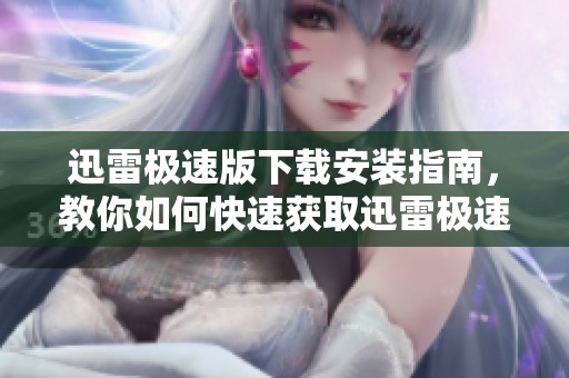 迅雷极速版下载安装指南，教你如何快速获取迅雷极速版的下载方式