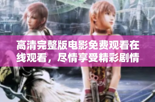 高清完整版电影免费观看在线观看，尽情享受精彩剧情和震撼视听体验