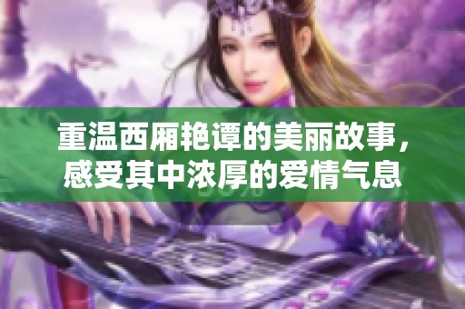 重温西厢艳谭的美丽故事，感受其中浓厚的爱情气息