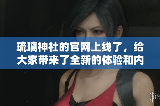 琉璃神社的官网上线了，给大家带来了全新的体验和内容