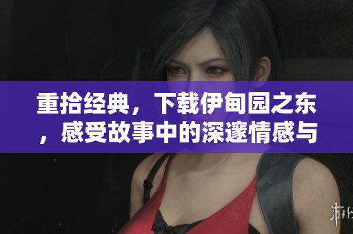 重拾经典，下载伊甸园之东，感受故事中的深邃情感与人生启示