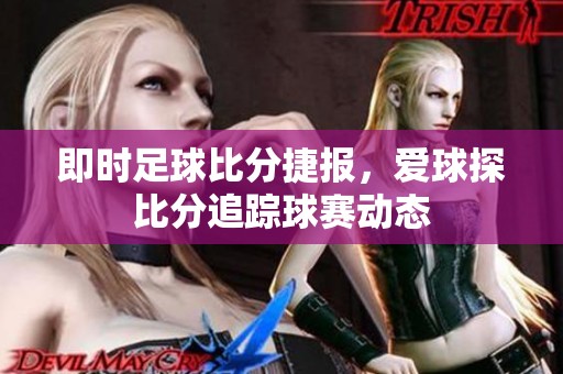 即时足球比分捷报，爱球探比分追踪球赛动态