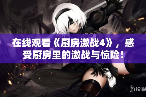 在线观看《厨房激战4》，感受厨房里的激战与惊险！