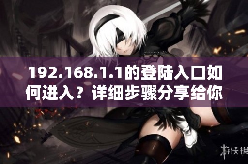 192.168.1.1的登陆入口如何进入？详细步骤分享给你。