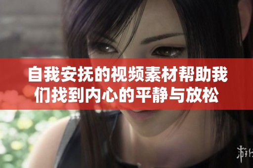 自我安抚的视频素材帮助我们找到内心的平静与放松