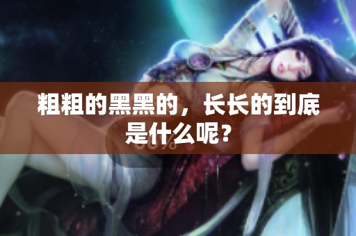 粗粗的黑黑的，长长的到底是什么呢？