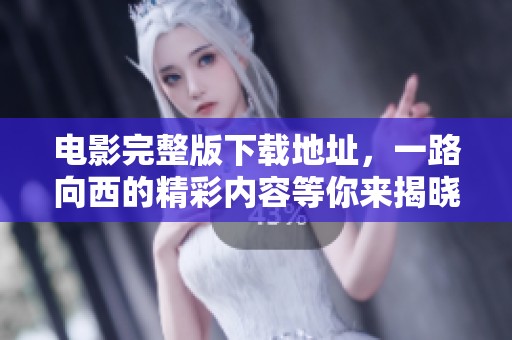电影完整版下载地址，一路向西的精彩内容等你来揭晓