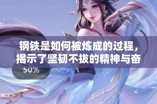钢铁是如何被炼成的过程，揭示了坚韧不拔的精神与奋斗的意义
