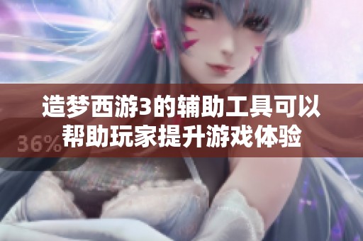 造梦西游3的辅助工具可以帮助玩家提升游戏体验