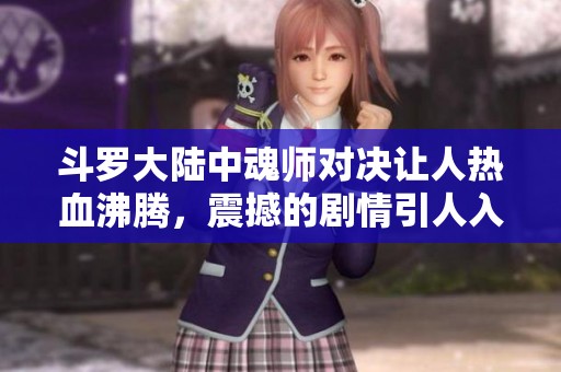 斗罗大陆中魂师对决让人热血沸腾，震撼的剧情引人入胜！
