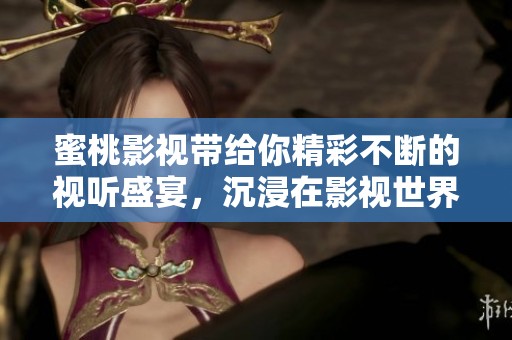 蜜桃影视带给你精彩不断的视听盛宴，沉浸在影视世界中的心灵旅程