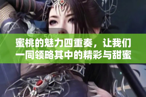 蜜桃的魅力四重奏，让我们一同领略其中的精彩与甜蜜