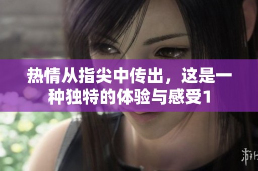热情从指尖中传出，这是一种独特的体验与感受1