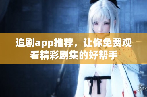 追剧app推荐，让你免费观看精彩剧集的好帮手