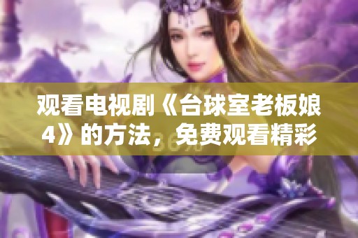 观看电视剧《台球室老板娘4》的方法，免费观看精彩剧情与人物发展