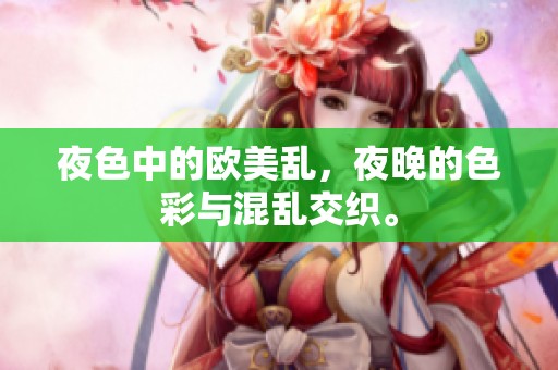 夜色中的欧美乱，夜晚的色彩与混乱交织。