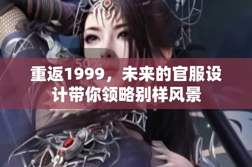 重返1999，未来的官服设计带你领略别样风景