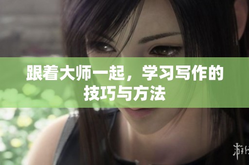 跟着大师一起，学习写作的技巧与方法