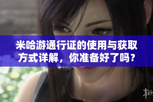 米哈游通行证的使用与获取方式详解，你准备好了吗？
