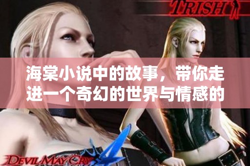 海棠小说中的故事，带你走进一个奇幻的世界与情感的交织。