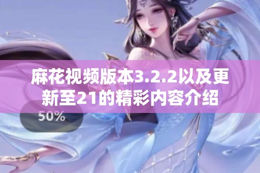 麻花视频版本3.2.2以及更新至21的精彩内容介绍