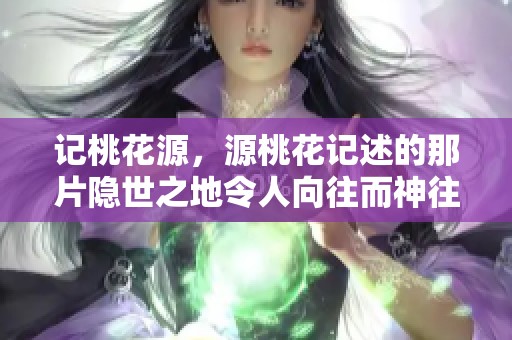 记桃花源，源桃花记述的那片隐世之地令人向往而神往