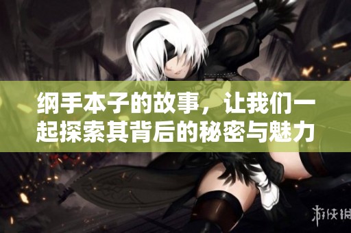 纲手本子的故事，让我们一起探索其背后的秘密与魅力。