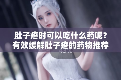 肚子疼时可以吃什么药呢？有效缓解肚子疼的药物推荐