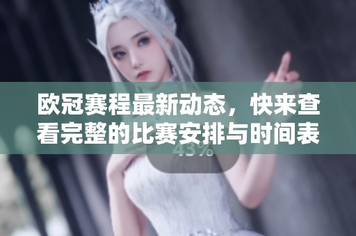 欧冠赛程最新动态，快来查看完整的比赛安排与时间表