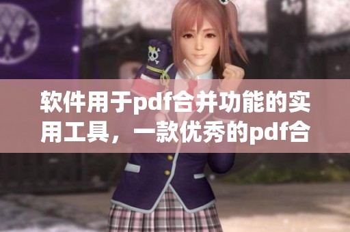 软件用于pdf合并功能的实用工具，一款优秀的pdf合并软件推荐